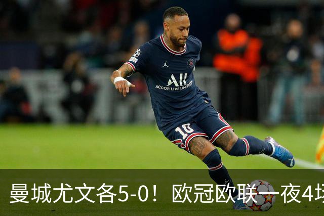 曼城尤文各5-0！欧冠欧联一夜4场焦点赛